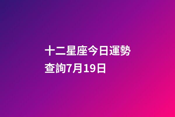 十二星座今日運勢查詢7月19日-第1張-星座運勢-玄機派