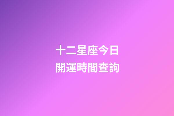 十二星座今日開運時間查詢-第1張-星座運勢-玄機派