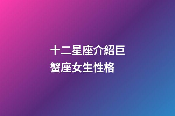 十二星座介紹巨蟹座女生性格-第1張-星座運(yùn)勢(shì)-玄機(jī)派