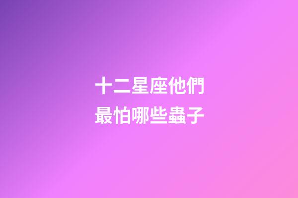 十二星座他們最怕哪些蟲子