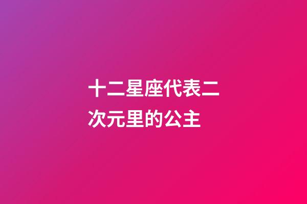 十二星座代表二次元里的公主-第1張-星座運勢-玄機派