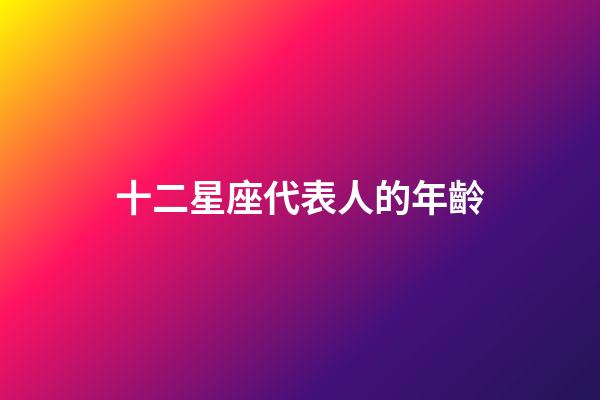 十二星座代表人的年齡-第1張-星座運勢-玄機派