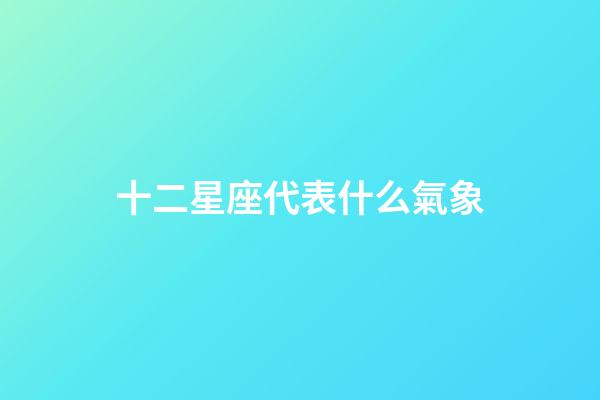 十二星座代表什么氣象-第1張-星座運勢-玄機派