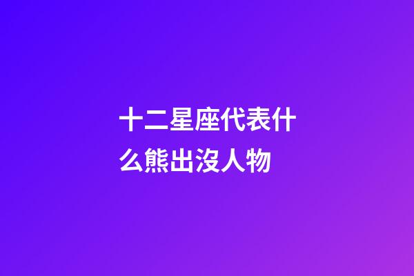 十二星座代表什么熊出沒人物-第1張-星座運勢-玄機派