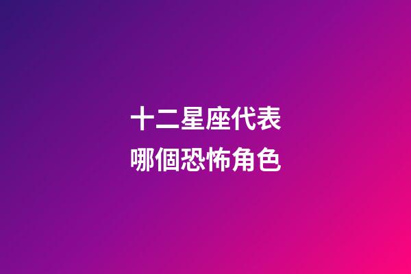 十二星座代表哪個恐怖角色-第1張-星座運勢-玄機派
