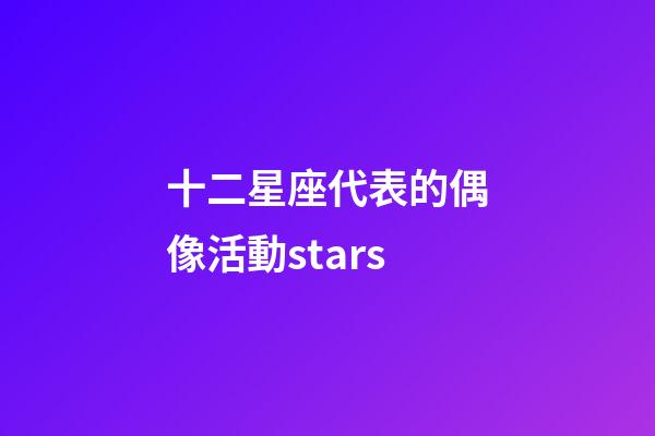 十二星座代表的偶像活動stars-第1張-星座運勢-玄機派