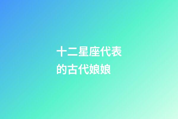 十二星座代表的古代娘娘-第1張-星座運勢-玄機派