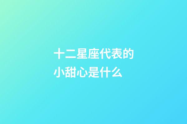 十二星座代表的小甜心是什么-第1張-星座運(yùn)勢(shì)-玄機(jī)派