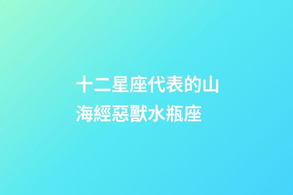 十二星座代表的山海經惡獸水瓶座