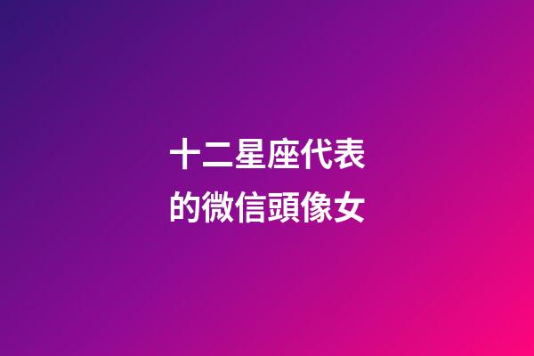 十二星座代表的微信頭像女-第1張-星座運勢-玄機派