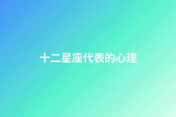 十二星座代表的心理-第1張-星座運勢-玄機派
