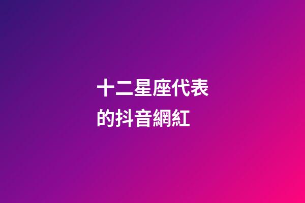 十二星座代表的抖音網紅-第1張-星座運勢-玄機派