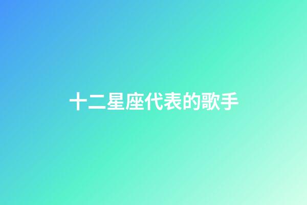 十二星座代表的歌手-第1張-星座運勢-玄機派