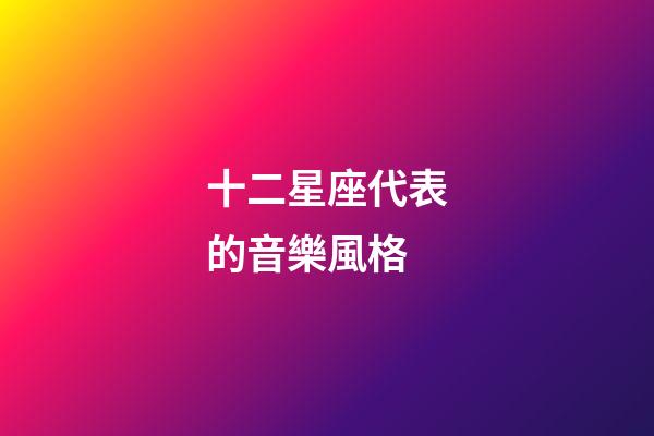 十二星座代表的音樂風格-第1張-星座運勢-玄機派