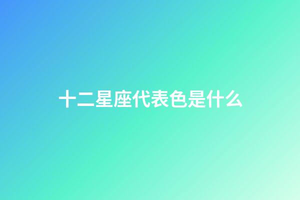 十二星座代表色是什么-第1張-星座運勢-玄機派