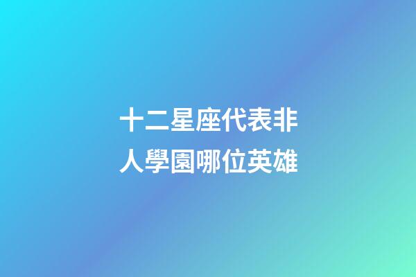 十二星座代表非人學園哪位英雄