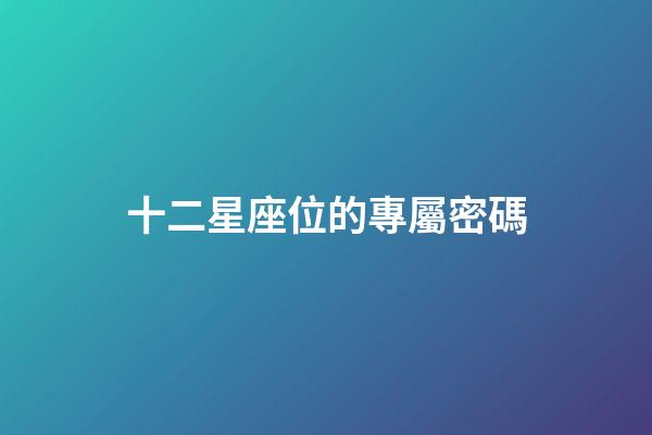 十二星座位的專屬密碼-第1張-星座運勢-玄機派