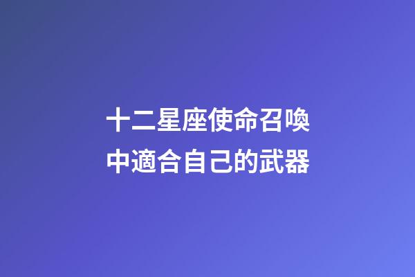 十二星座使命召喚中適合自己的武器-第1張-星座運勢-玄機派