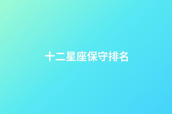 十二星座保守排名-第1張-星座運勢-玄機派