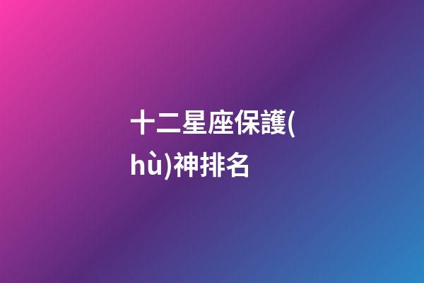 十二星座保護(hù)神排名-第1張-星座運(yùn)勢-玄機(jī)派