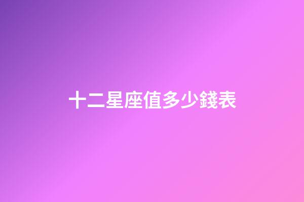 十二星座值多少錢表-第1張-星座運勢-玄機派