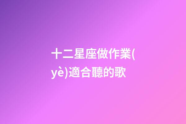 十二星座做作業(yè)適合聽的歌-第1張-星座運(yùn)勢(shì)-玄機(jī)派