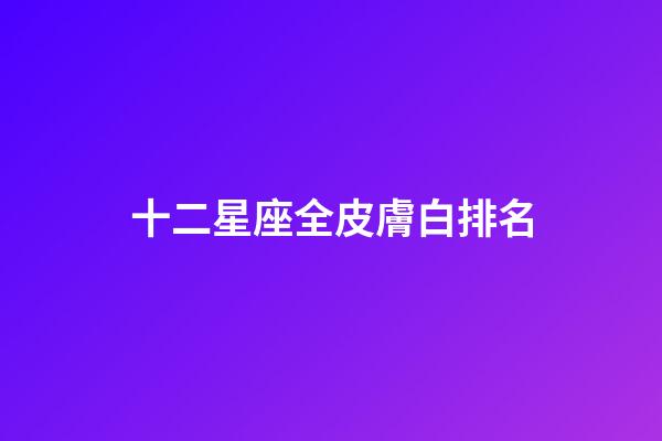 十二星座全皮膚白排名-第1張-星座運勢-玄機派