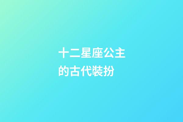 十二星座公主的古代裝扮-第1張-星座運勢-玄機派