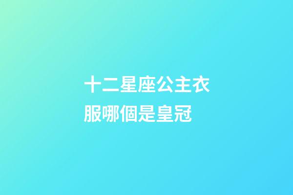 十二星座公主衣服哪個是皇冠-第1張-星座運勢-玄機派