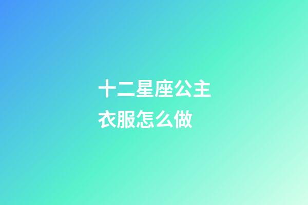 十二星座公主衣服怎么做-第1張-星座運勢-玄機派