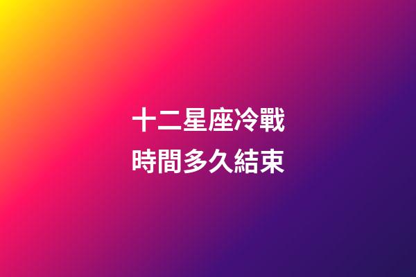 十二星座冷戰時間多久結束-第1張-星座運勢-玄機派