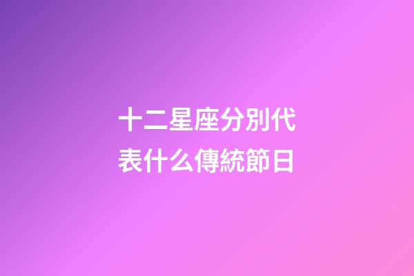 十二星座分別代表什么傳統節日