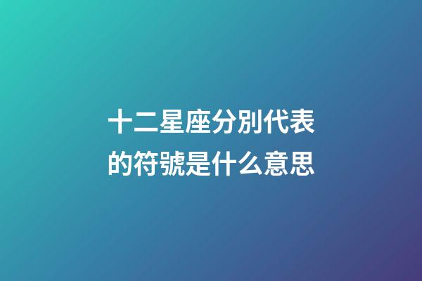十二星座分別代表的符號是什么意思-第1張-星座運勢-玄機派