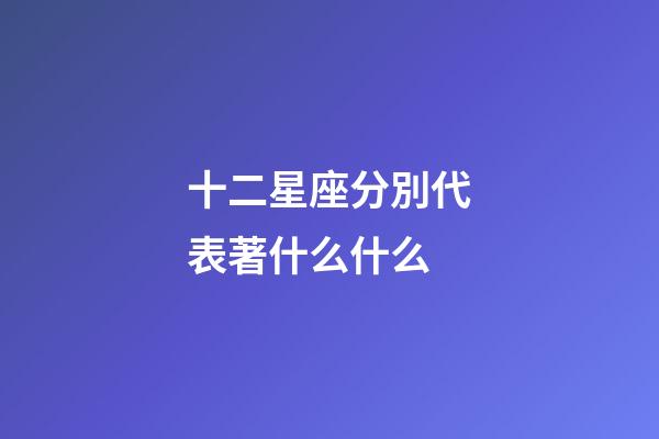 十二星座分別代表著什么什么-第1張-星座運勢-玄機派