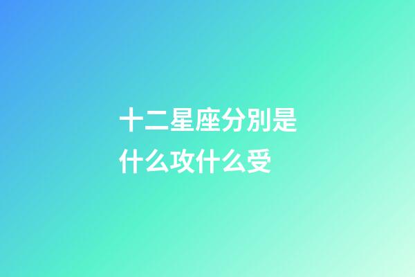 十二星座分別是什么攻什么受-第1張-星座運勢-玄機派