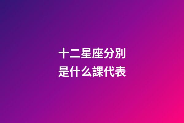 十二星座分別是什么課代表-第1張-星座運勢-玄機派