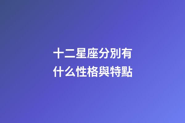 十二星座分別有什么性格與特點-第1張-星座運勢-玄機派