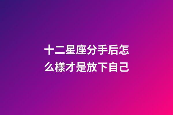 十二星座分手后怎么樣才是放下自己-第1張-星座運(yùn)勢(shì)-玄機(jī)派