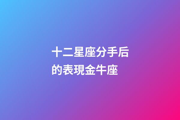 十二星座分手后的表現金牛座-第1張-星座運勢-玄機派