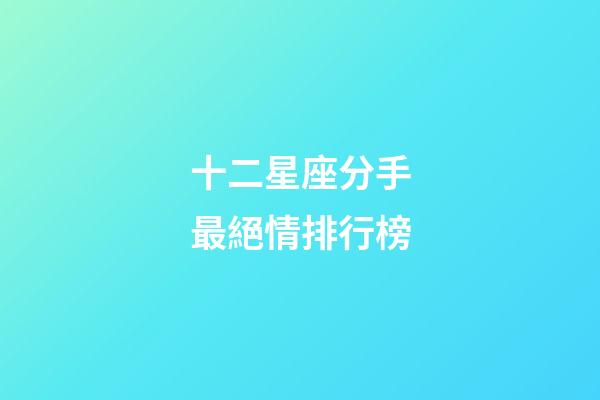 十二星座分手最絕情排行榜-第1張-星座運勢-玄機派