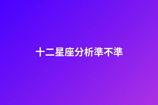 十二星座分析準不準-第1張-星座運勢-玄機派