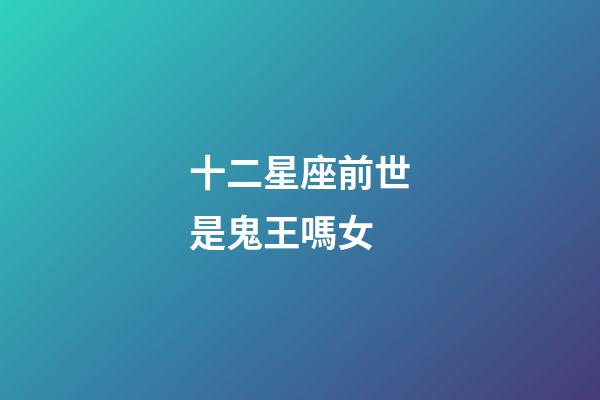 十二星座前世是鬼王嗎女