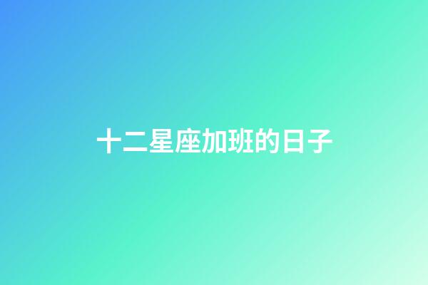 十二星座加班的日子-第1張-星座運勢-玄機派