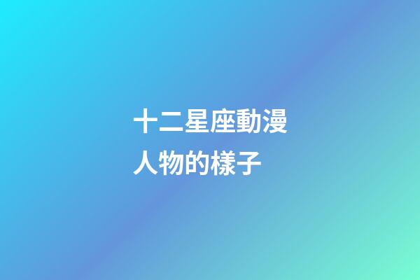 十二星座動漫人物的樣子-第1張-星座運勢-玄機派
