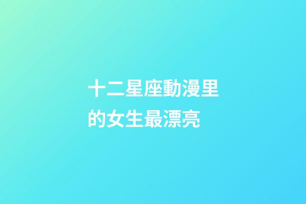 十二星座動漫里的女生最漂亮-第1張-星座運勢-玄機派