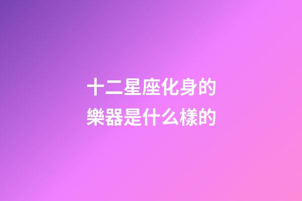 十二星座化身的樂器是什么樣的-第1張-星座運(yùn)勢-玄機(jī)派