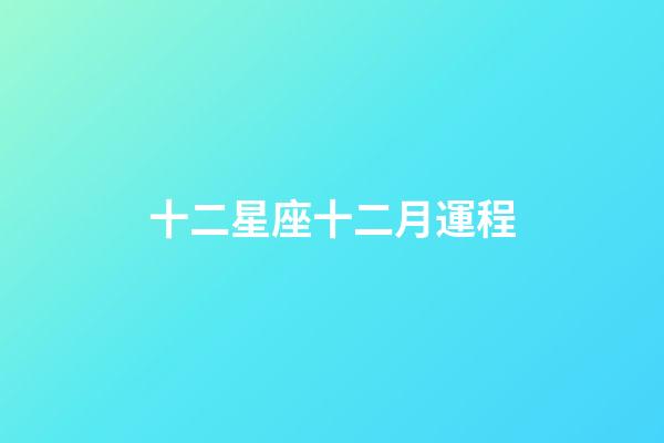 十二星座十二月運程-第1張-星座運勢-玄機派