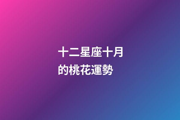 十二星座十月的桃花運勢-第1張-星座運勢-玄機派