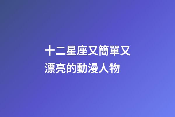 十二星座又簡單又漂亮的動漫人物-第1張-星座運勢-玄機派