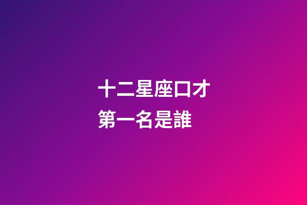 十二星座口才第一名是誰-第1張-星座運勢-玄機派